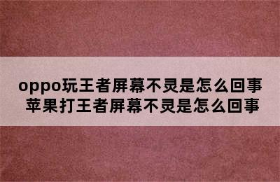 oppo玩王者屏幕不灵是怎么回事 苹果打王者屏幕不灵是怎么回事